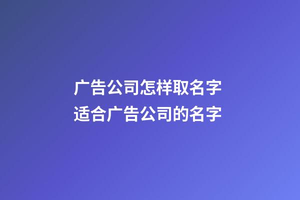 广告公司怎样取名字 适合广告公司的名字-第1张-公司起名-玄机派